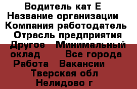 Водитель-кат.Е › Название организации ­ Компания-работодатель › Отрасль предприятия ­ Другое › Минимальный оклад ­ 1 - Все города Работа » Вакансии   . Тверская обл.,Нелидово г.